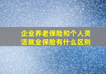 企业养老保险和个人灵活就业保险有什么区别