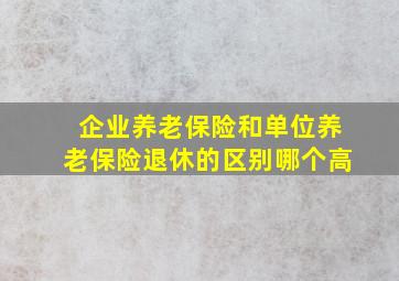 企业养老保险和单位养老保险退休的区别哪个高