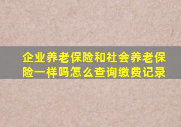 企业养老保险和社会养老保险一样吗怎么查询缴费记录