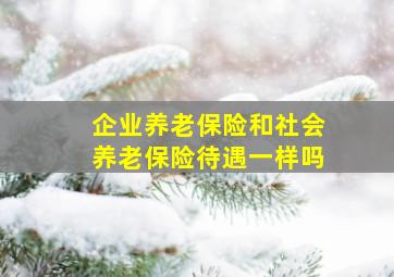 企业养老保险和社会养老保险待遇一样吗