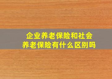 企业养老保险和社会养老保险有什么区别吗