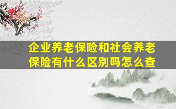 企业养老保险和社会养老保险有什么区别吗怎么查