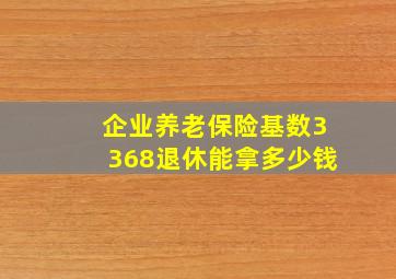 企业养老保险基数3368退休能拿多少钱