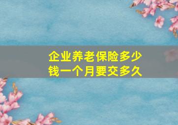 企业养老保险多少钱一个月要交多久