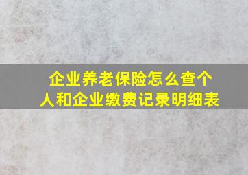 企业养老保险怎么查个人和企业缴费记录明细表