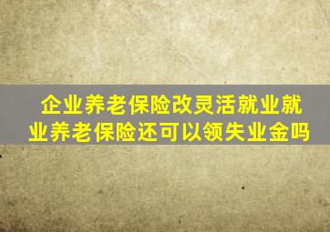 企业养老保险改灵活就业就业养老保险还可以领失业金吗