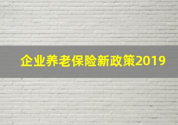 企业养老保险新政策2019