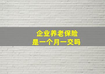 企业养老保险是一个月一交吗