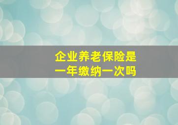 企业养老保险是一年缴纳一次吗