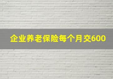 企业养老保险每个月交600