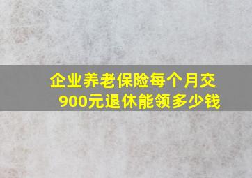 企业养老保险每个月交900元退休能领多少钱