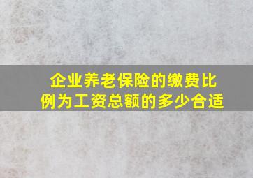 企业养老保险的缴费比例为工资总额的多少合适