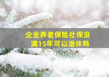 企业养老保险社保没满15年可以退休吗