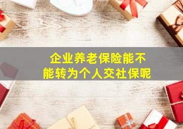 企业养老保险能不能转为个人交社保呢