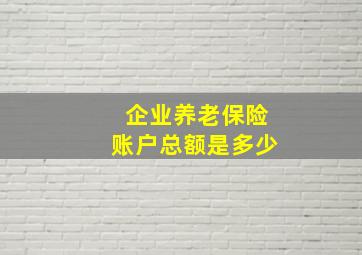 企业养老保险账户总额是多少