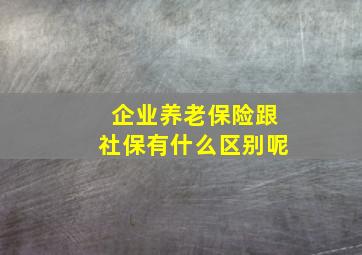 企业养老保险跟社保有什么区别呢