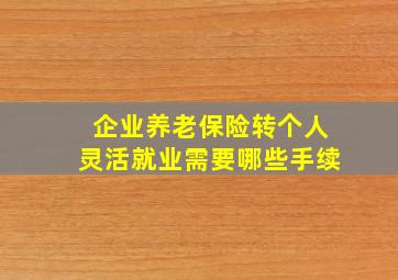 企业养老保险转个人灵活就业需要哪些手续