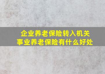 企业养老保险转入机关事业养老保险有什么好处