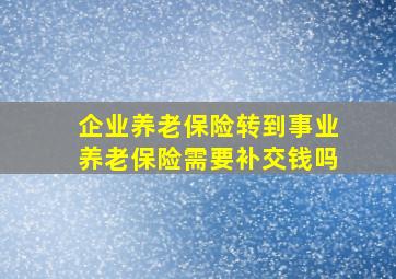 企业养老保险转到事业养老保险需要补交钱吗