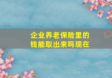 企业养老保险里的钱能取出来吗现在