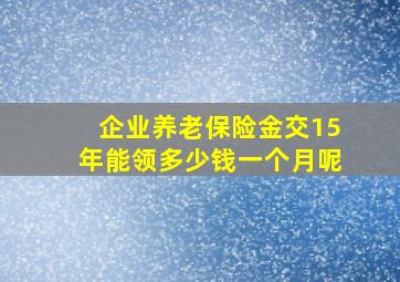 企业养老保险金交15年能领多少钱一个月呢