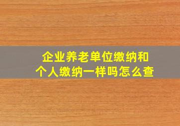 企业养老单位缴纳和个人缴纳一样吗怎么查