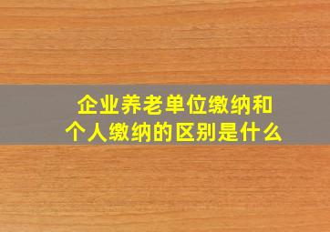 企业养老单位缴纳和个人缴纳的区别是什么