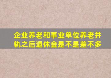 企业养老和事业单位养老并轨之后退休金是不是差不多