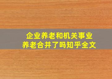 企业养老和机关事业养老合并了吗知乎全文