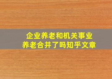 企业养老和机关事业养老合并了吗知乎文章