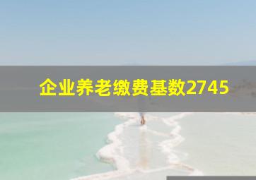 企业养老缴费基数2745