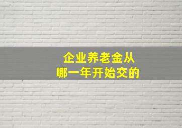 企业养老金从哪一年开始交的