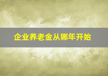 企业养老金从哪年开始