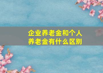 企业养老金和个人养老金有什么区别