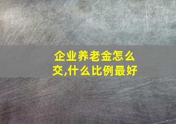 企业养老金怎么交,什么比例最好