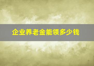 企业养老金能领多少钱