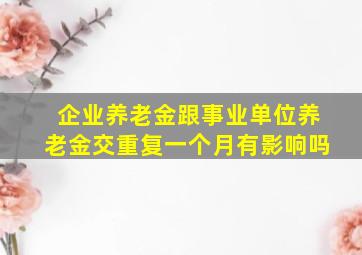 企业养老金跟事业单位养老金交重复一个月有影响吗