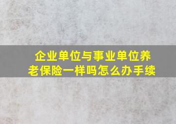 企业单位与事业单位养老保险一样吗怎么办手续