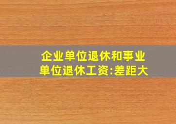 企业单位退休和事业单位退休工资:差距大