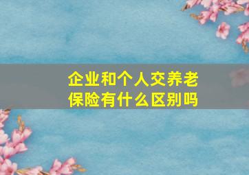 企业和个人交养老保险有什么区别吗