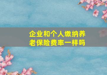 企业和个人缴纳养老保险费率一样吗