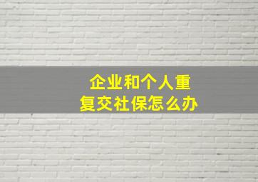 企业和个人重复交社保怎么办