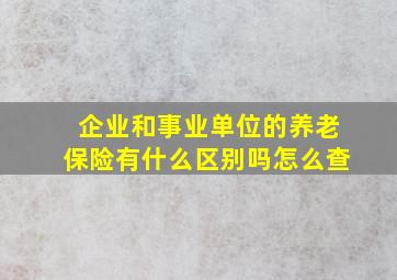 企业和事业单位的养老保险有什么区别吗怎么查