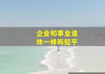 企业和事业退休一样吗知乎