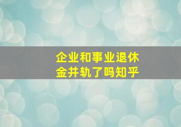 企业和事业退休金并轨了吗知乎