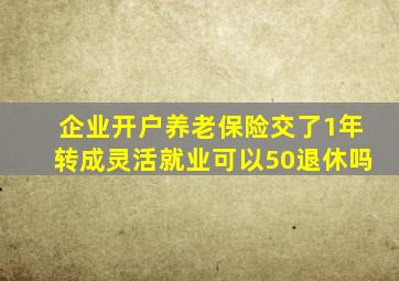 企业开户养老保险交了1年转成灵活就业可以50退休吗