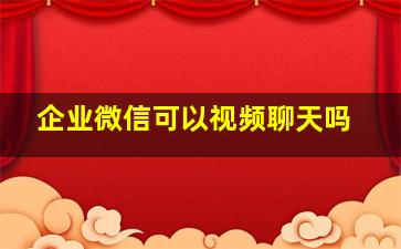 企业微信可以视频聊天吗