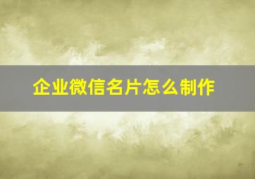 企业微信名片怎么制作