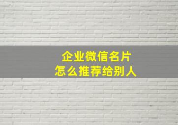 企业微信名片怎么推荐给别人