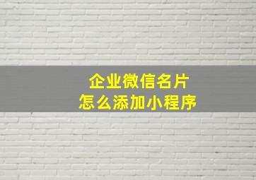 企业微信名片怎么添加小程序